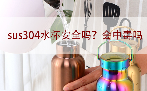 sus304水杯安全吗？会中毒吗「建议收藏」