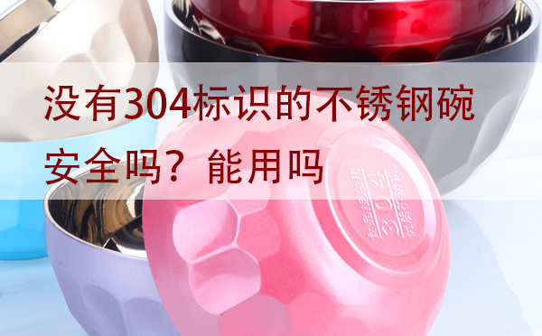 没有304标识的不锈钢碗安全吗？能用吗？「建议收藏」