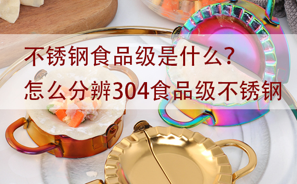 不锈钢食品级是什么？怎么分辨304食品级不锈钢「干货」